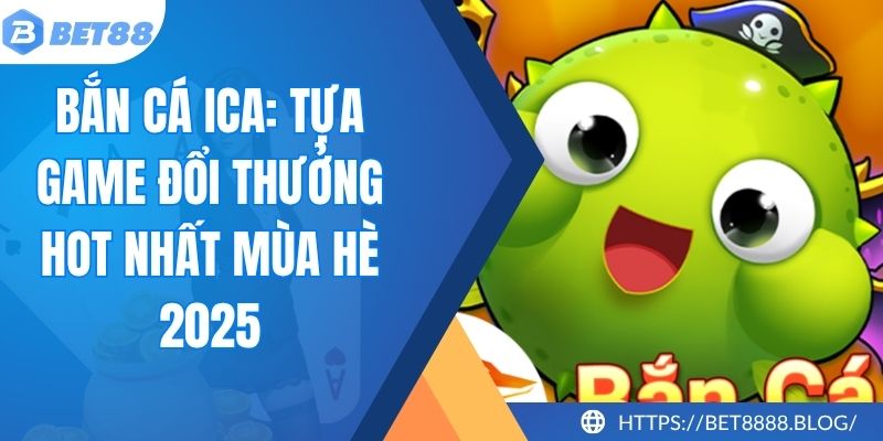 Bắn Cá ICa: Tựa Game Đổi Thưởng Hot Nhất Mùa hè 2025