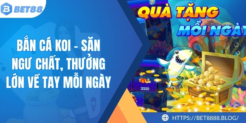 Bắn Cá KOI - Săn Ngư Chất, Thưởng Lớn Về Tay Mỗi Ngày