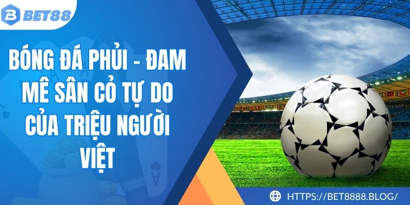 Bóng Đá Phủi - Đam Mê Sân Cỏ Tự Do Của Triệu Người Việt