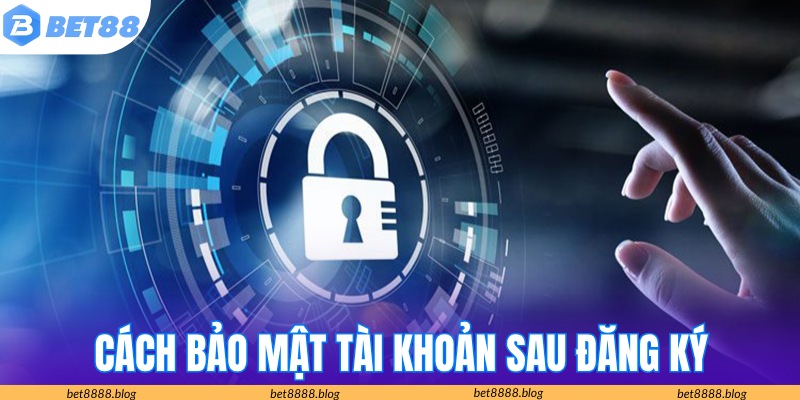 Cách bảo mật tài khoản khi đăng ký tại nhà cái