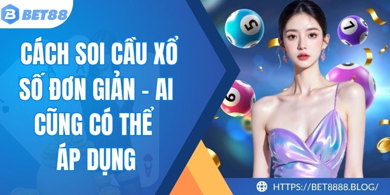 Cách Soi Cầu Xổ Số Đơn Giản - Ai Cũng Có Thể Áp Dụng