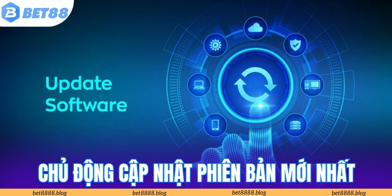 Chủ động cập nhật phiên bản mới để trải nghiệm an toàn