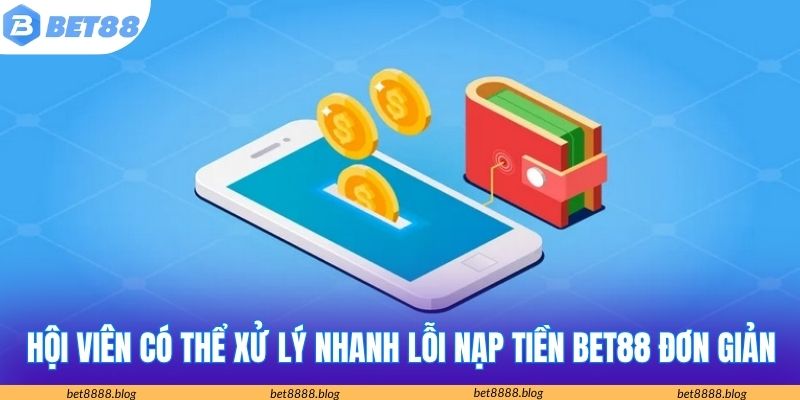 Hội viên có thể xử lý nhanh lỗi nạp tiền Bet88 đơn giản