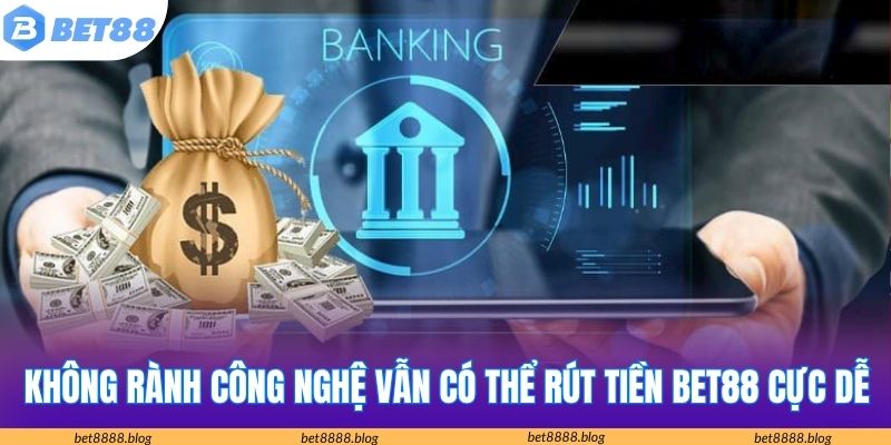 Không rành công nghệ vẫn có thể rút tiền Bet88 cực dễ
