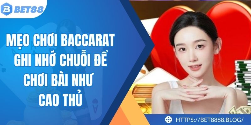 Mẹo Chơi Baccarat – Ghi Nhớ Chuỗi Để Chơi Bài Như Cao Thủ
