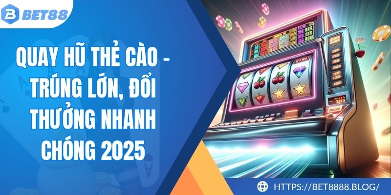 Quay Hũ Thẻ Cào - Trúng Lớn, Đổi Thưởng Nhanh Chóng 2025