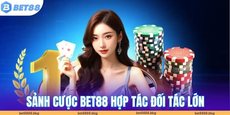 Sảnh cược BET88 hợp tác giao dịch với các đối tác lớn