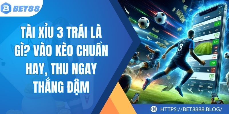 Tài Xỉu 3 Trái Là Gì? Vào Kèo Chuẩn Hay, Thu Ngay Thắng Đậm