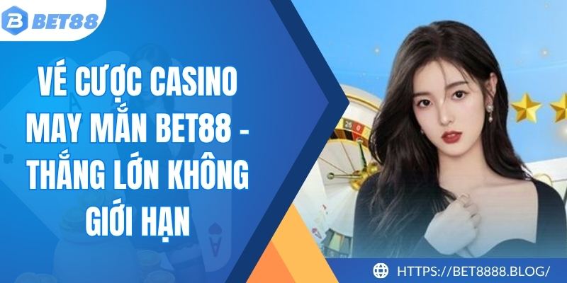 Vé Cược Casino May Mắn Bet88 - Thắng Lớn Không Giới Hạn