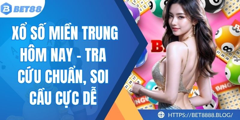 Xổ Số Miền Trung Hôm Nay - Tra Cứu Chuẩn, Soi Cầu Cực Dễ